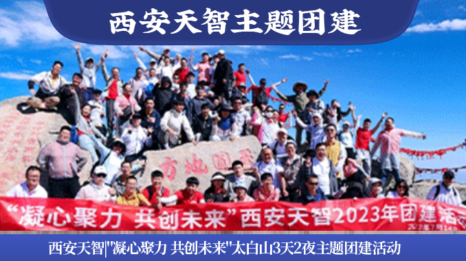 西安天智|太白山3天2夜"凝心聚力 共创未来"2023年主题团建活动