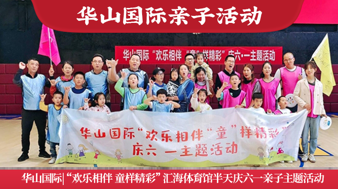 华山国际|“欢乐相伴 童样精彩”汇海体育馆半天庆六一亲子主题活动