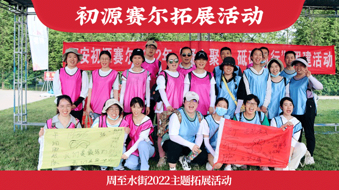 初源赛尔|“凝心聚力 砥砺前行”周至水街2022主题拓展活动
